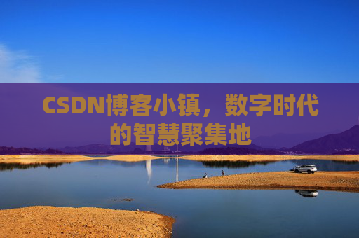 CSDN博客小镇,数字时代的智慧聚集地